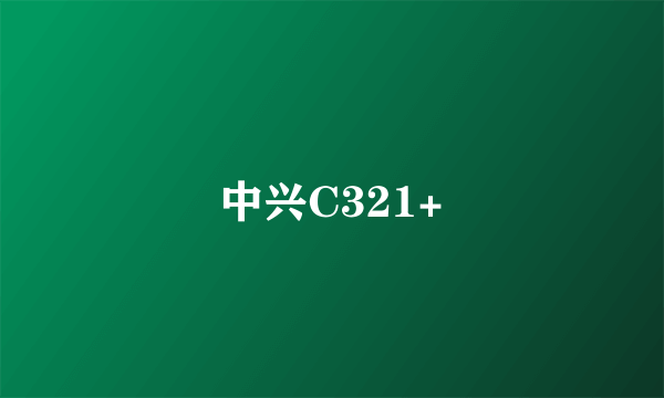 中兴C321+