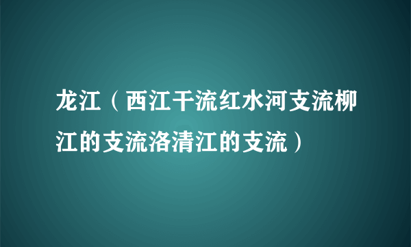 龙江（西江干流红水河支流柳江的支流洛清江的支流）