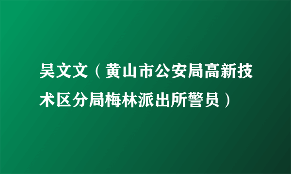 吴文文（黄山市公安局高新技术区分局梅林派出所警员）