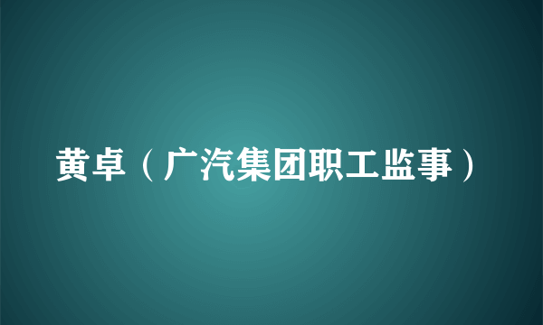 黄卓（广汽集团职工监事）