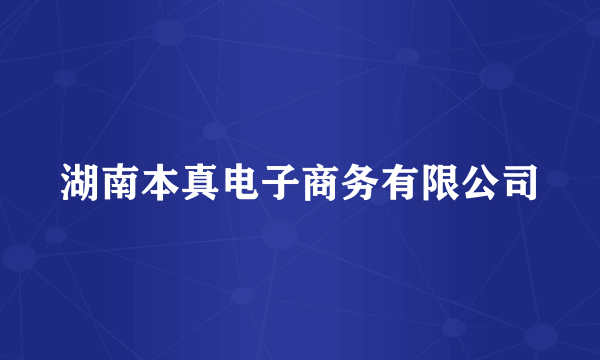 湖南本真电子商务有限公司