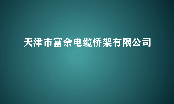 天津市富余电缆桥架有限公司