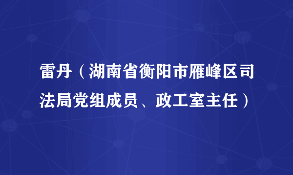 雷丹（湖南省衡阳市雁峰区司法局党组成员、政工室主任）
