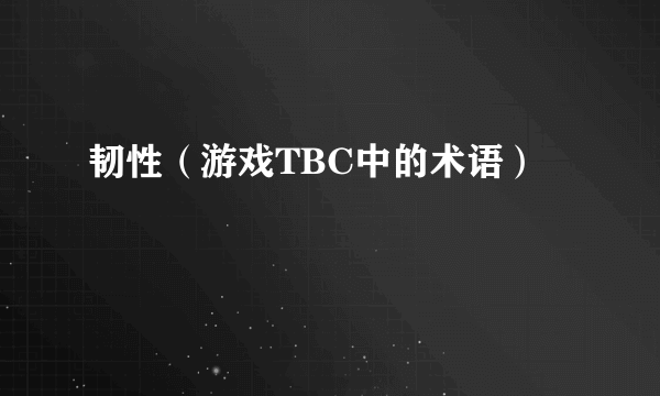 韧性（游戏TBC中的术语）