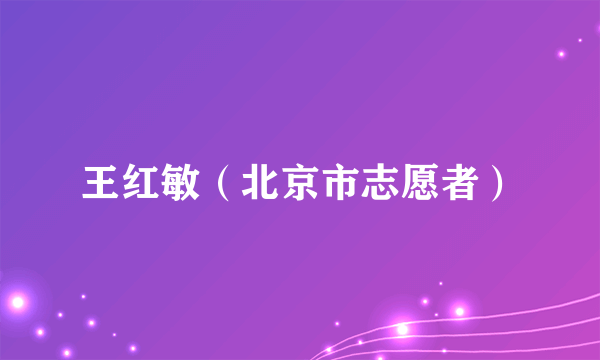 王红敏（北京市志愿者）