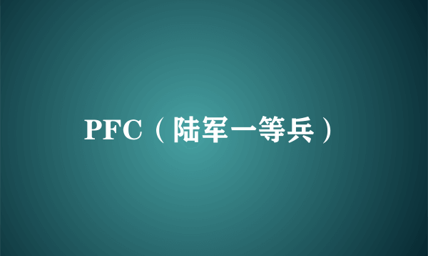 PFC（陆军一等兵）