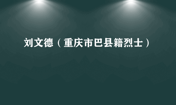 刘文德（重庆市巴县籍烈士）