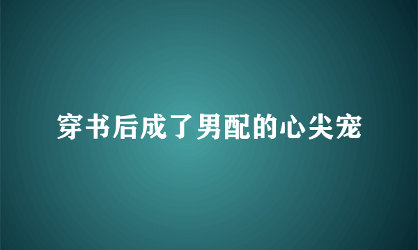 穿书后成了男配的心尖宠