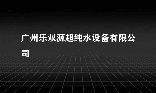 广州乐双源超纯水设备有限公司