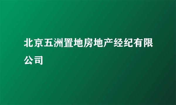 北京五洲置地房地产经纪有限公司