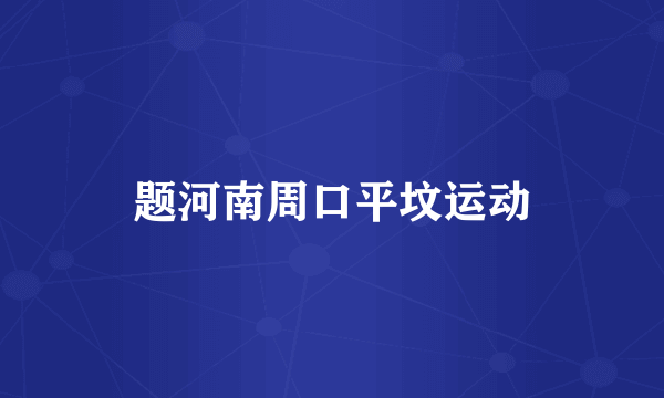 题河南周口平坟运动