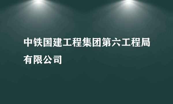 中铁国建工程集团第六工程局有限公司
