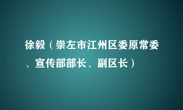 徐毅（崇左市江州区委原常委、宣传部部长、副区长）