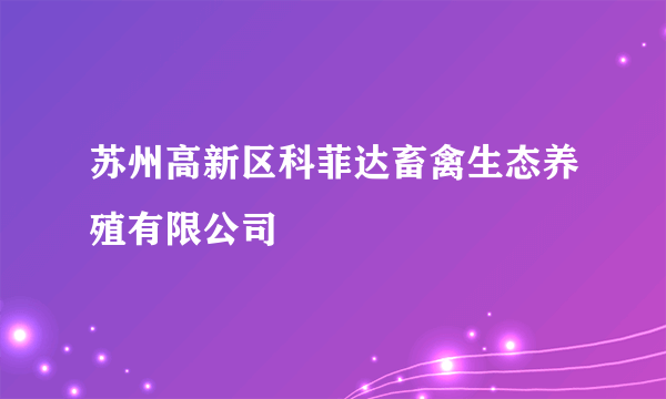 苏州高新区科菲达畜禽生态养殖有限公司