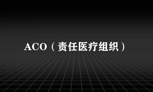 ACO（责任医疗组织）
