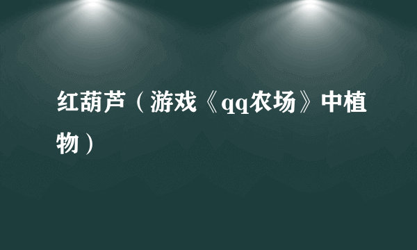 红葫芦（游戏《qq农场》中植物）