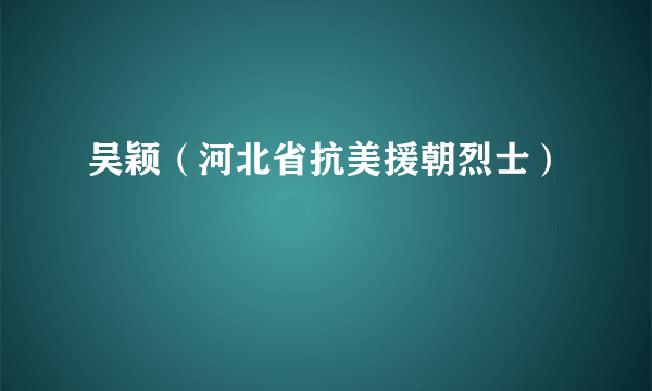 吴颖（河北省抗美援朝烈士）