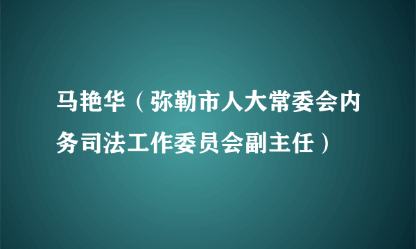 马艳华（弥勒市人大常委会内务司法工作委员会副主任）