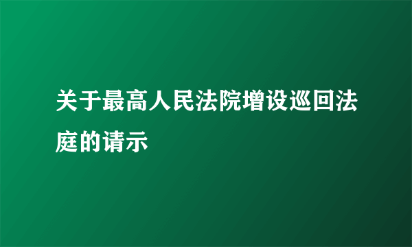 关于最高人民法院增设巡回法庭的请示