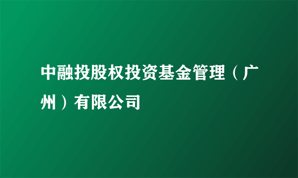 中融投股权投资基金管理（广州）有限公司