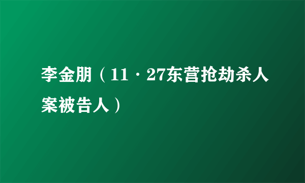 李金朋（11·27东营抢劫杀人案被告人）
