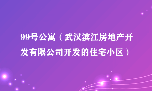 99号公寓（武汉滨江房地产开发有限公司开发的住宅小区）