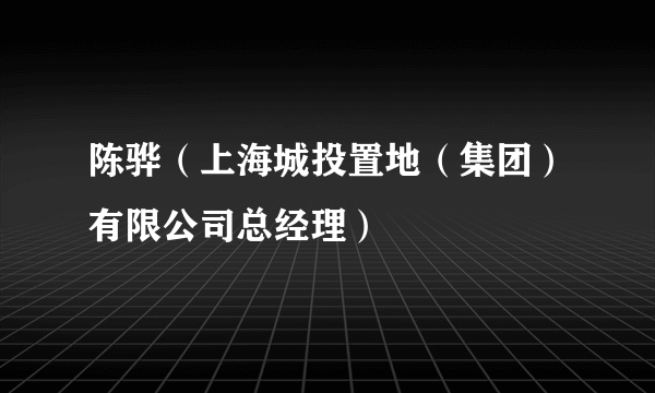 陈骅（上海城投置地（集团）有限公司总经理）