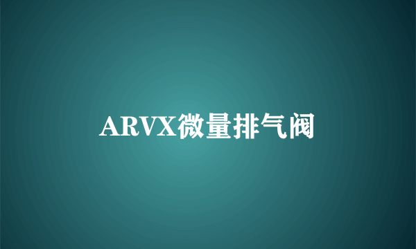 ARVX微量排气阀