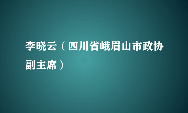 李晓云（四川省峨眉山市政协副主席）