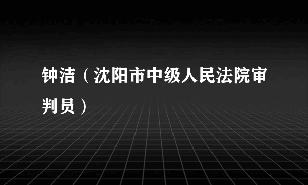 钟洁（沈阳市中级人民法院审判员）