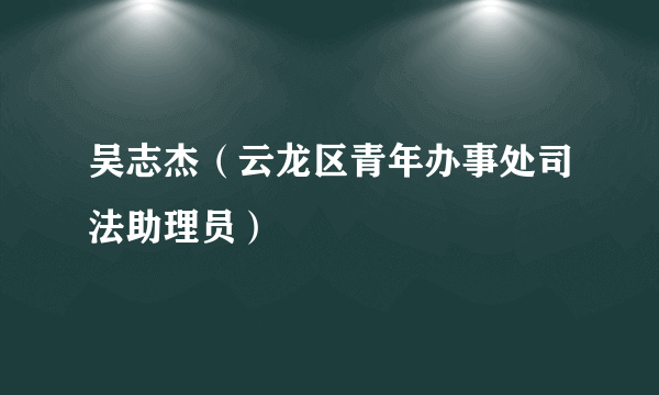 吴志杰（云龙区青年办事处司法助理员）