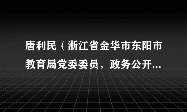 唐利民（浙江省金华市东阳市教育局党委委员，政务公开负责人）