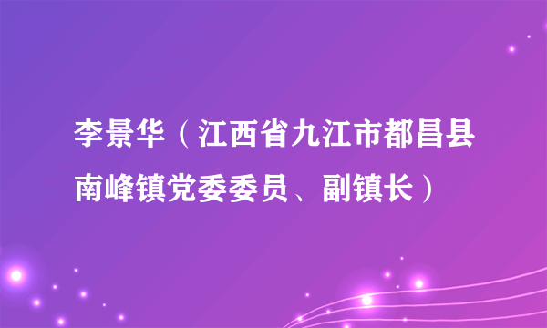 李景华（江西省九江市都昌县南峰镇党委委员、副镇长）