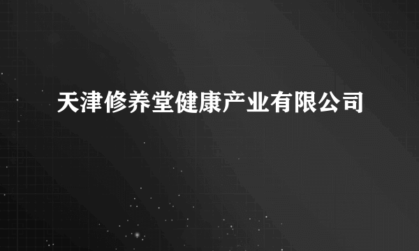 天津修养堂健康产业有限公司