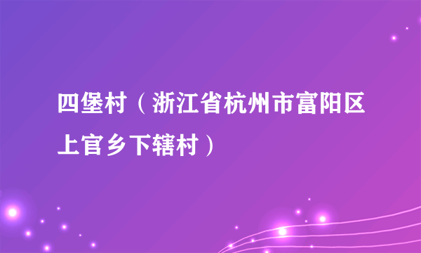 四堡村（浙江省杭州市富阳区上官乡下辖村）