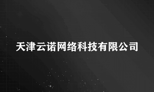 天津云诺网络科技有限公司