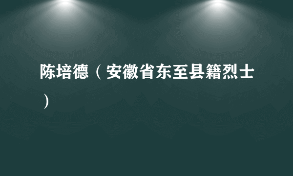 陈培德（安徽省东至县籍烈士）