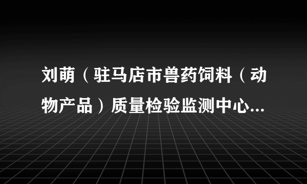 刘萌（驻马店市兽药饲料（动物产品）质量检验监测中心畜产品检验员）