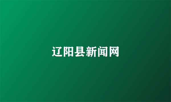 辽阳县新闻网