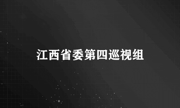江西省委第四巡视组