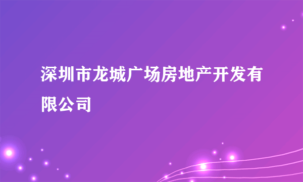 深圳市龙城广场房地产开发有限公司