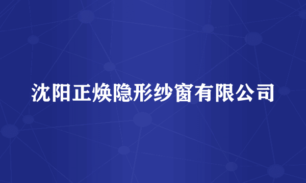 沈阳正焕隐形纱窗有限公司