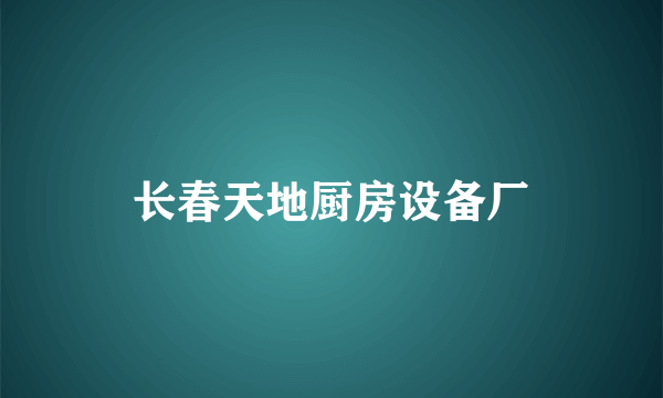 长春天地厨房设备厂