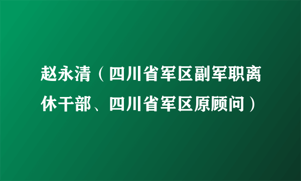 赵永清（四川省军区副军职离休干部、四川省军区原顾问）