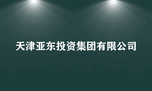 天津亚东投资集团有限公司