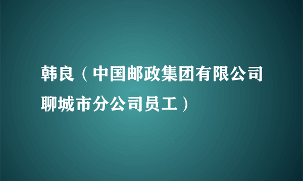 韩良（中国邮政集团有限公司聊城市分公司员工）