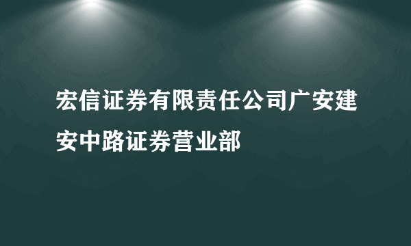 宏信证券有限责任公司广安建安中路证券营业部