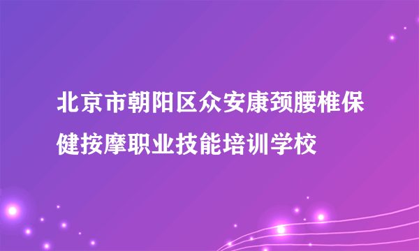 北京市朝阳区众安康颈腰椎保健按摩职业技能培训学校