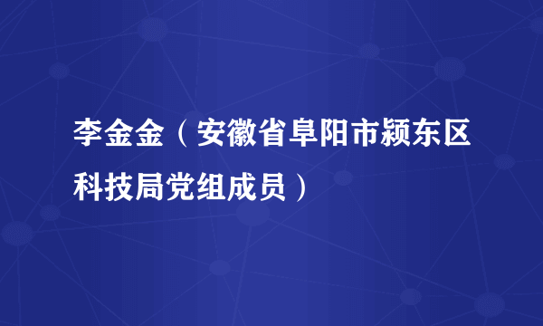 李金金（安徽省阜阳市颍东区科技局党组成员）
