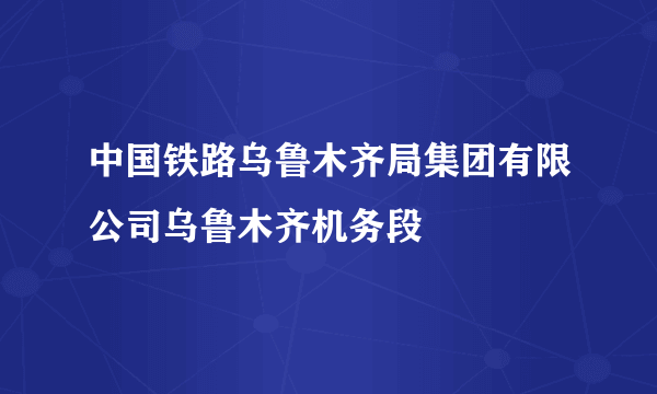 中国铁路乌鲁木齐局集团有限公司乌鲁木齐机务段